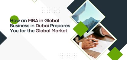 How an MBA in Global Business in Dubai Prepares You for the Global Market