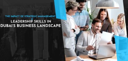 The Impact of Strategic Management and Leadership Skills in Dubai’s Business Landscape